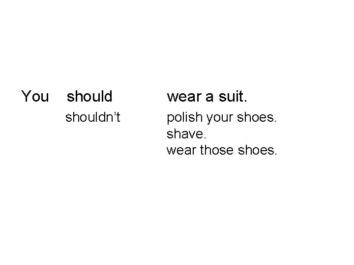 You should wear a suit. shouldn’t polish your shoes. shave. wear those shoes. 