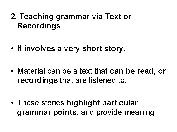 2. Teaching grammar via Text or Recordings • It involves a very short story.