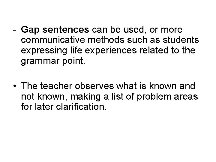 - Gap sentences can be used, or more communicative methods such as students expressing