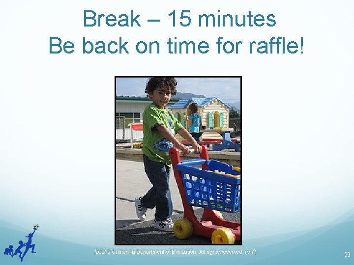 Break – 15 minutes Be back on time for raffle! © 2019 California Department