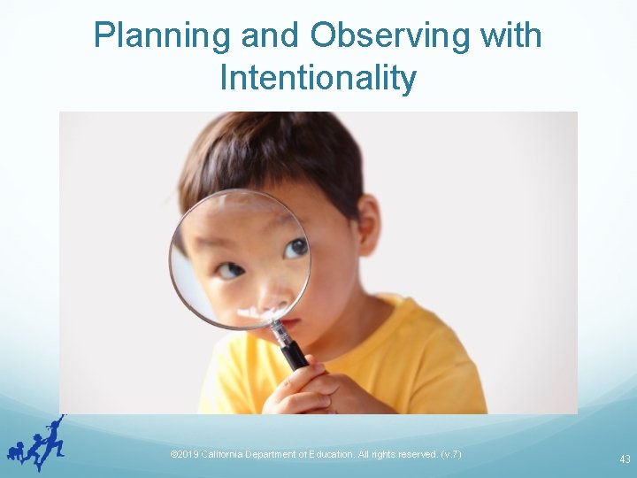 Planning and Observing with Intentionality © 2019 California Department of Education. All rights reserved.