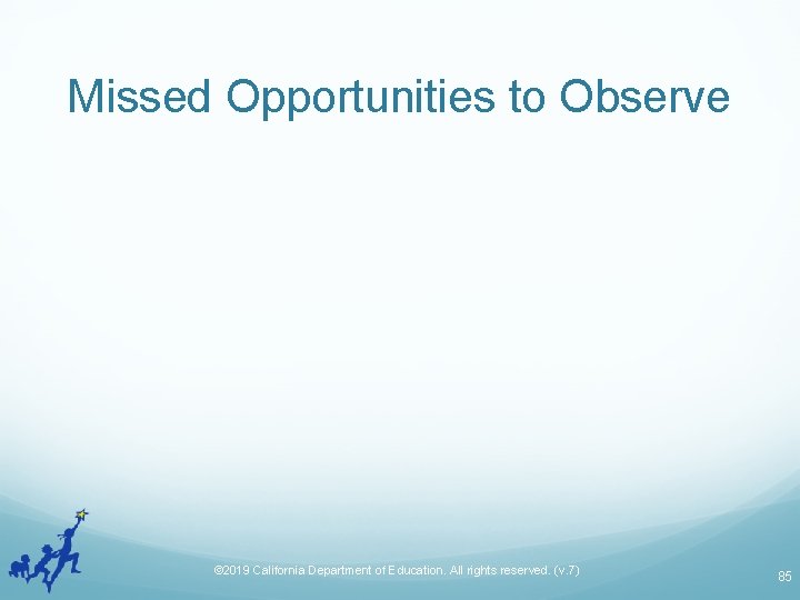 Missed Opportunities to Observe © 2019 California Department of Education. All rights reserved. (v.