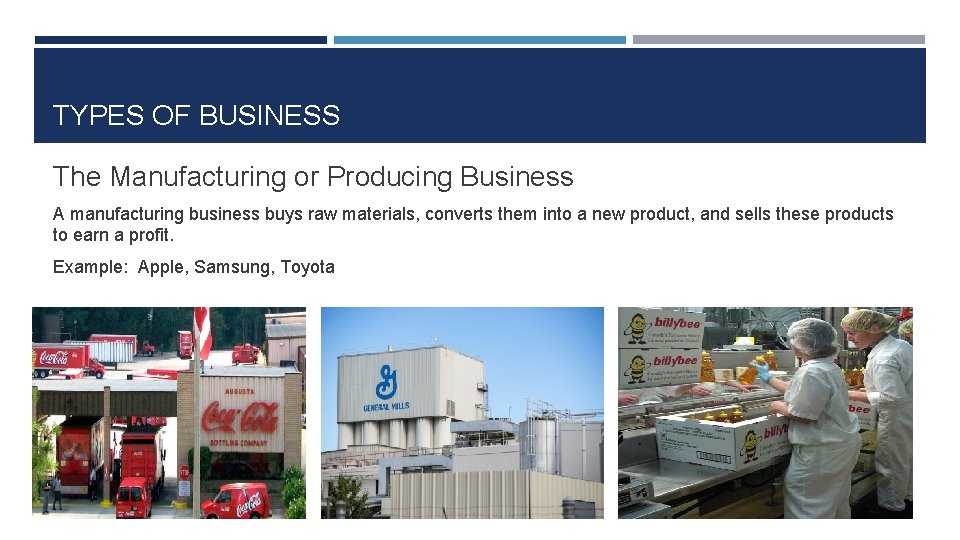 TYPES OF BUSINESS The Manufacturing or Producing Business A manufacturing business buys raw materials,