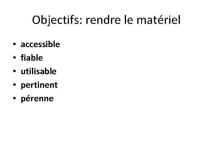 Objectifs: rendre le matériel • • • accessible fiable utilisable pertinent pérenne 