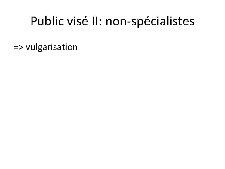Public visé II: non-spécialistes => vulgarisation 