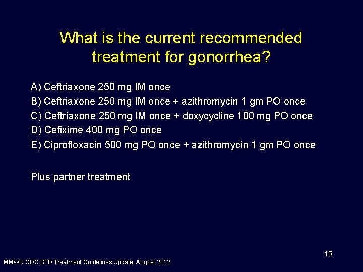 What is the current recommended treatment for gonorrhea? A) Ceftriaxone 250 mg IM once