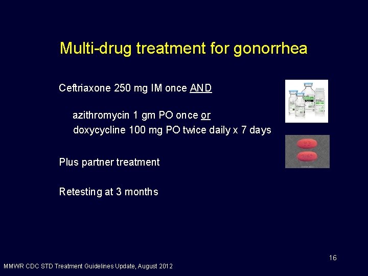 Multi-drug treatment for gonorrhea Ceftriaxone 250 mg IM once AND azithromycin 1 gm PO