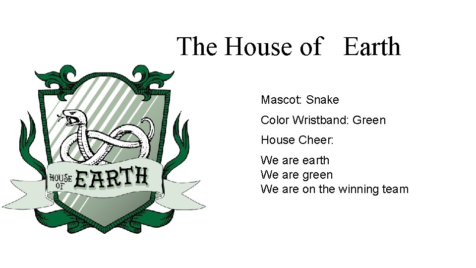 The House of Earth Mascot: Snake Color Wristband: Green House Cheer: We are earth