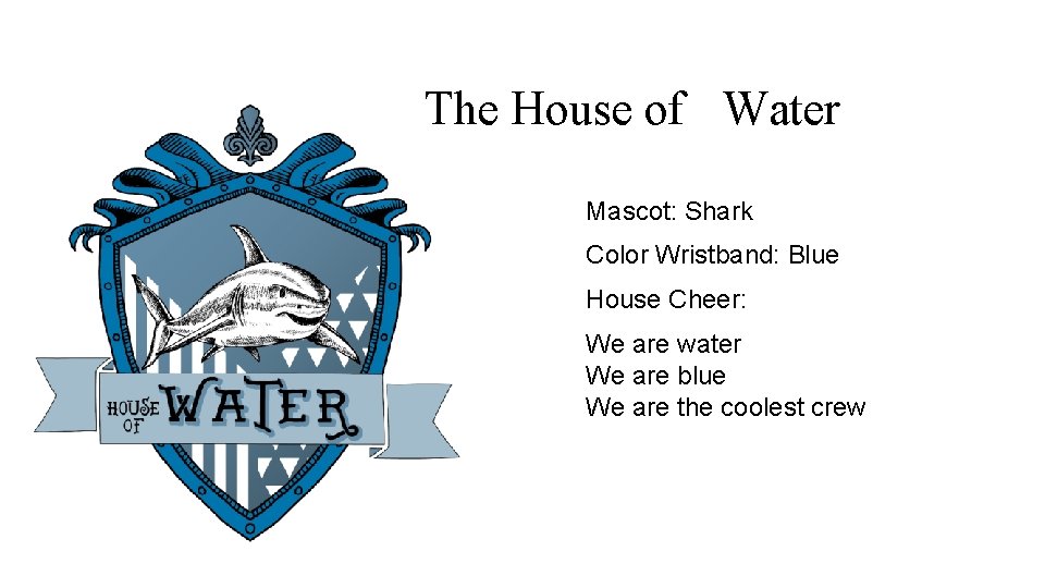 The House of Water Mascot: Shark Color Wristband: Blue House Cheer: We are water