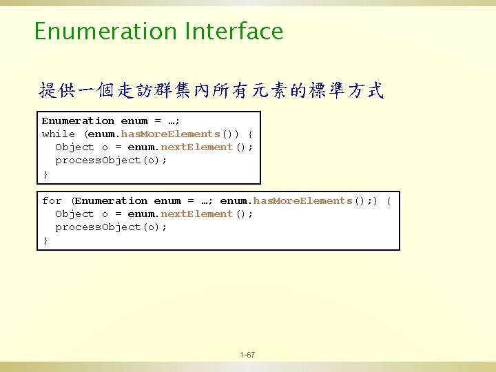 Enumeration Interface 提供一個走訪群集內所有元素的標準方式 Enumeration enum = …; while (enum. has. More. Elements()) { Object