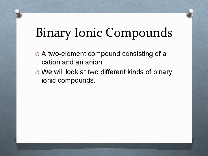 Binary Ionic Compounds O A two-element compound consisting of a cation and an anion.