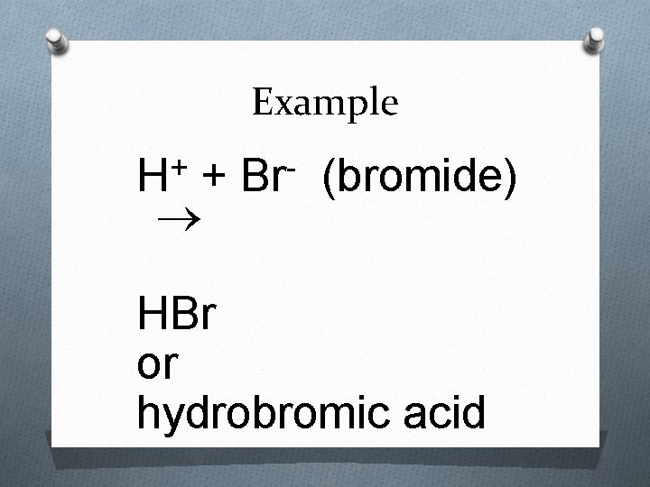 Example + H + Br (bromide) HBr or hydrobromic acid 