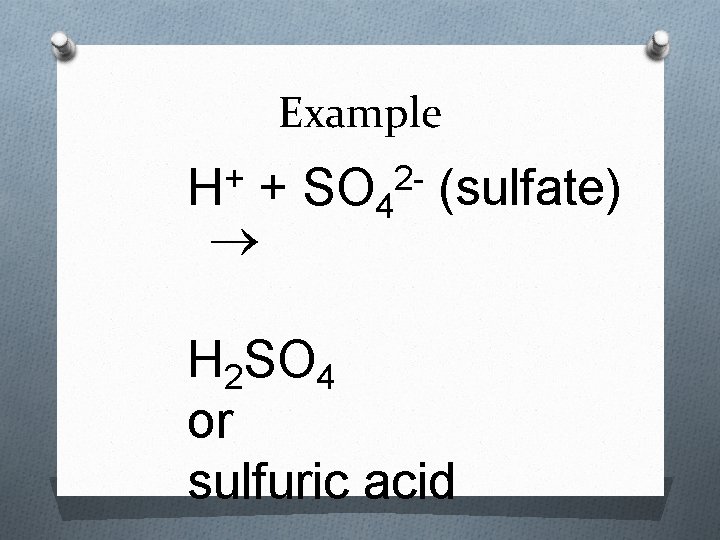 Example + H + SO 4 (sulfate) 2 - H 2 SO 4 or