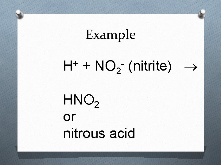 Example H+ + NO 2 - (nitrite) HNO 2 or nitrous acid 