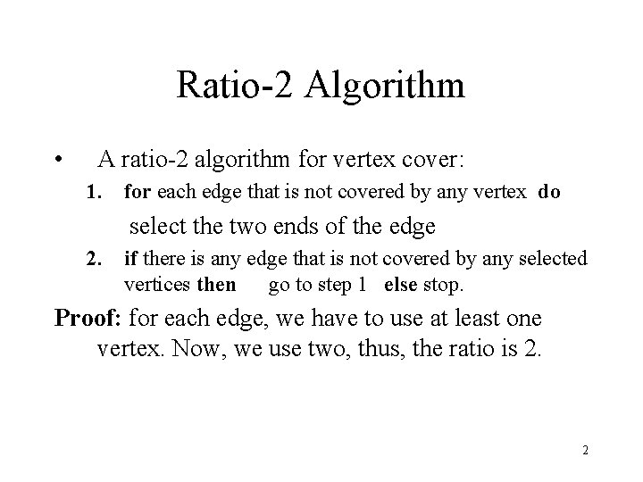 Ratio-2 Algorithm • A ratio-2 algorithm for vertex cover: 1. for each edge that