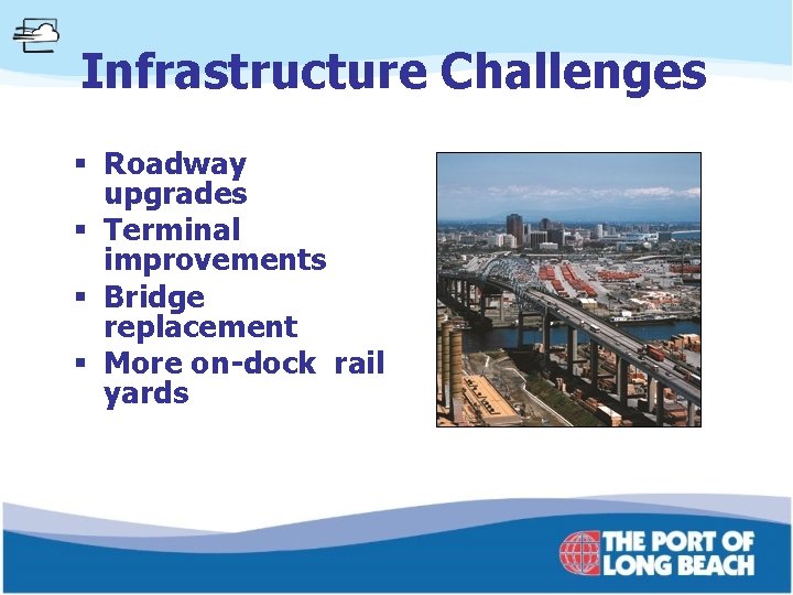 Infrastructure Challenges § Roadway upgrades § Terminal improvements § Bridge replacement § More on-dock