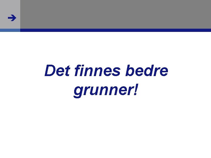  Det finnes bedre grunner! 