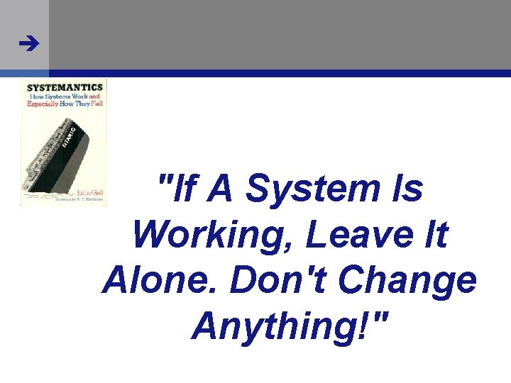  "If A System Is Working, Leave It Alone. Don't Change Anything!" 