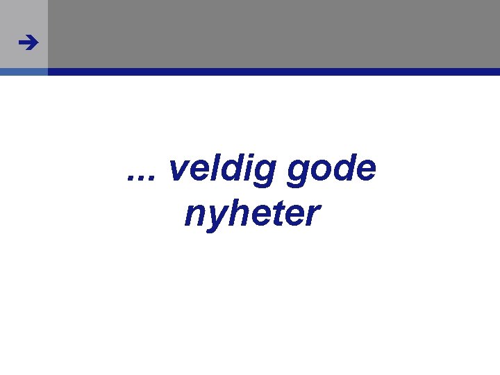  . . . veldig gode nyheter 