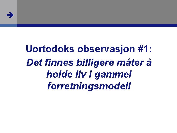  Uortodoks observasjon #1: Det finnes billigere måter å holde liv i gammel forretningsmodell