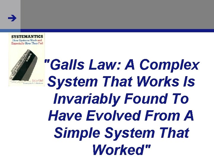  "Galls Law: A Complex System That Works Is Invariably Found To Have Evolved