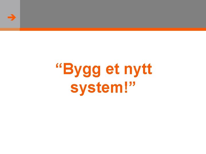  “Bygg et nytt system!” 