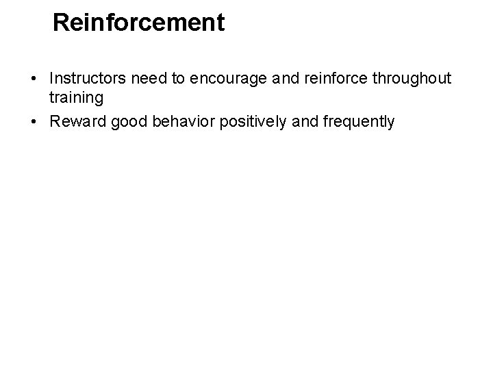 Reinforcement • Instructors need to encourage and reinforce throughout training • Reward good behavior