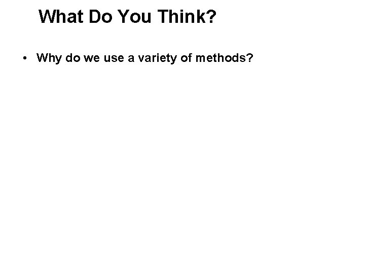 What Do You Think? • Why do we use a variety of methods? 