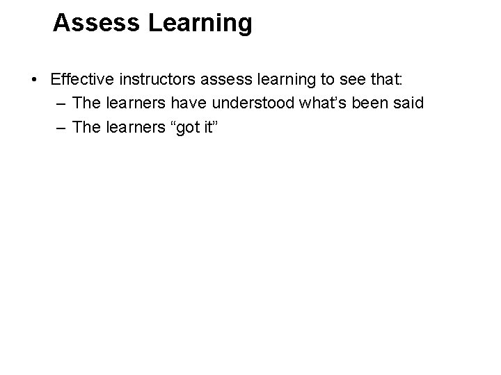 Assess Learning • Effective instructors assess learning to see that: – The learners have