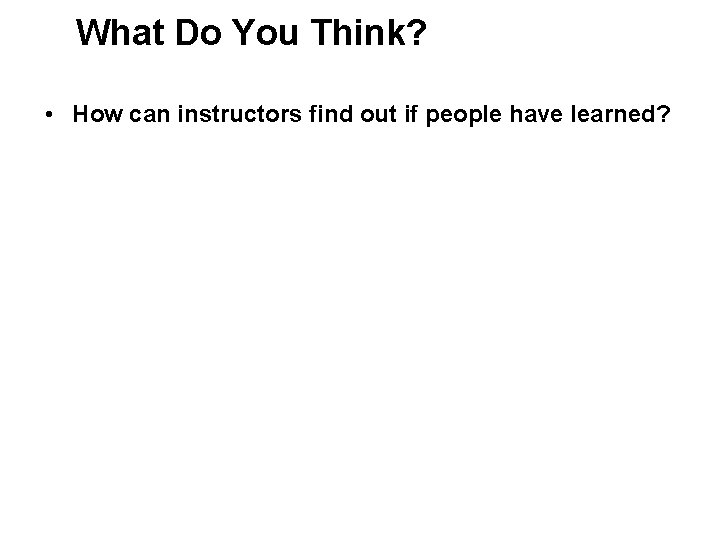 What Do You Think? • How can instructors find out if people have learned?