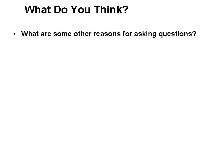 What Do You Think? • What are some other reasons for asking questions? 