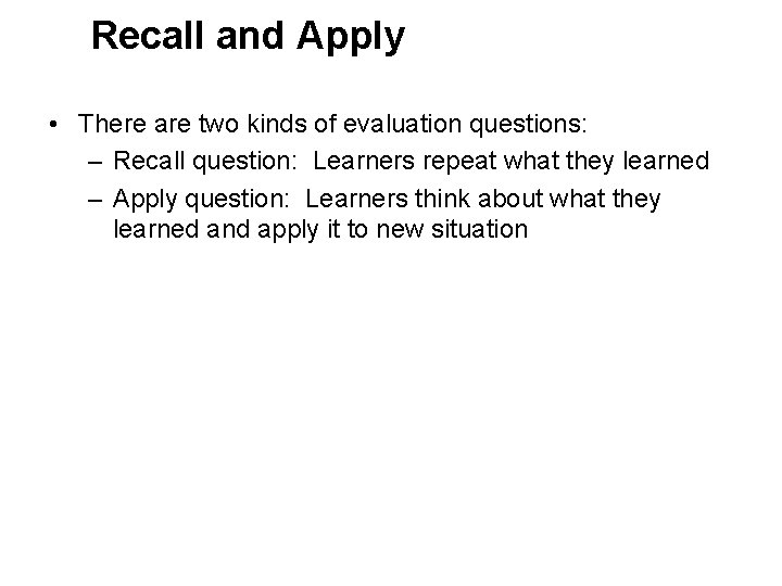 Recall and Apply • There are two kinds of evaluation questions: – Recall question:
