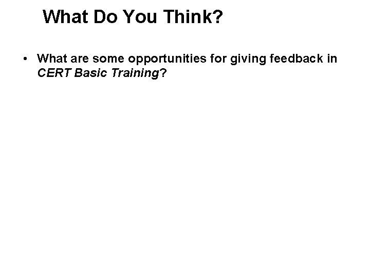 What Do You Think? • What are some opportunities for giving feedback in CERT