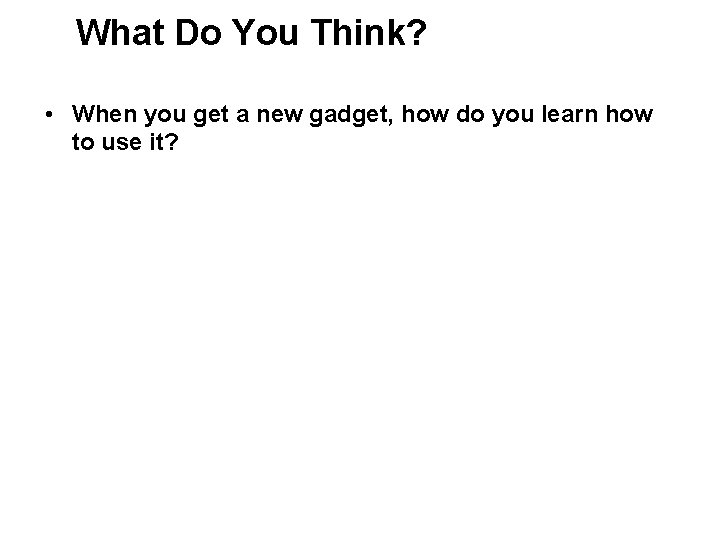 What Do You Think? • When you get a new gadget, how do you