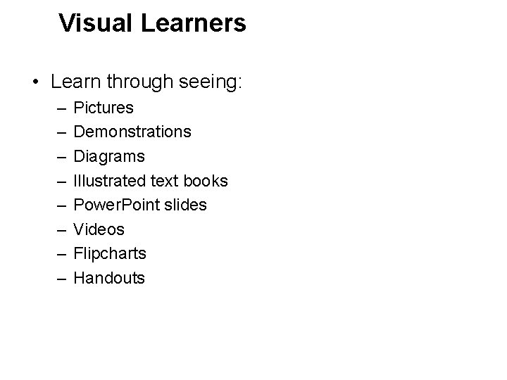 Visual Learners • Learn through seeing: – – – – Pictures Demonstrations Diagrams Illustrated