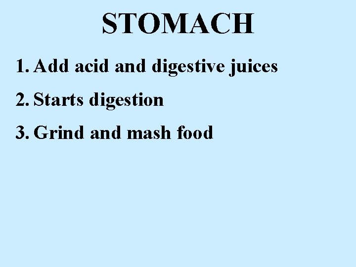 STOMACH 1. Add acid and digestive juices 2. Starts digestion 3. Grind and mash