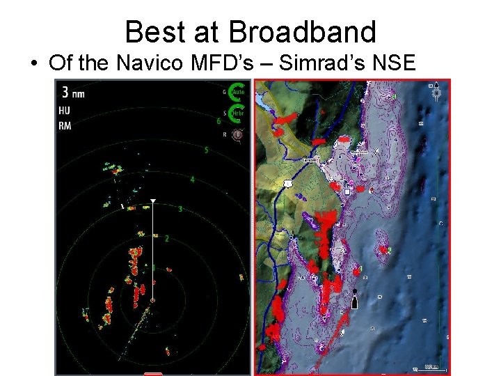 Best at Broadband • Of the Navico MFD’s – Simrad’s NSE 