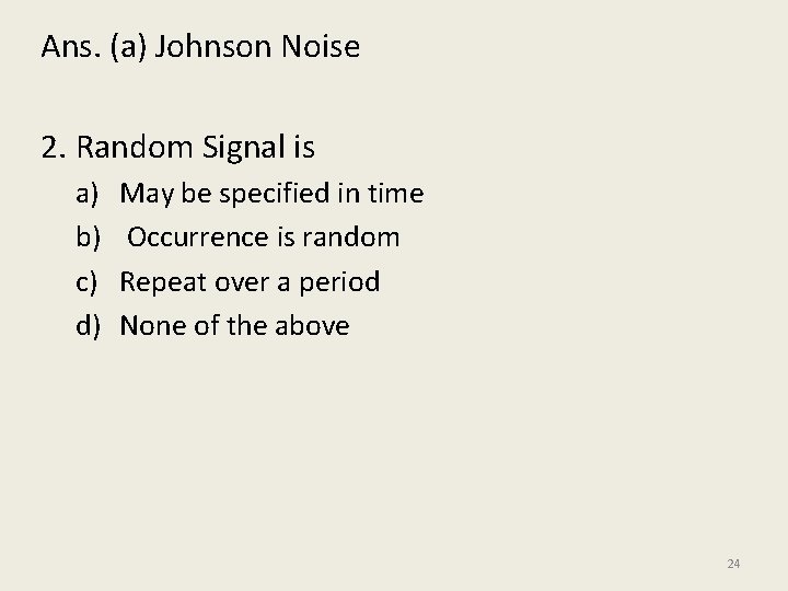 Ans. (a) Johnson Noise 2. Random Signal is a) b) c) d) May be