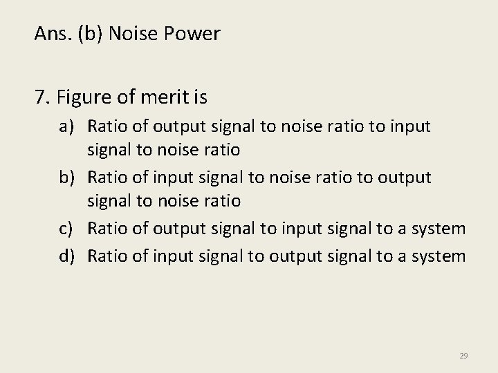Ans. (b) Noise Power 7. Figure of merit is a) Ratio of output signal