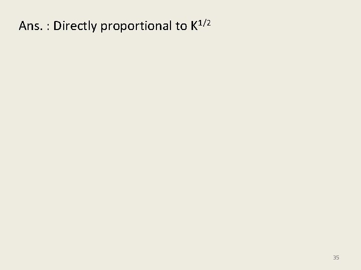 Ans. : Directly proportional to K 1/2 35 