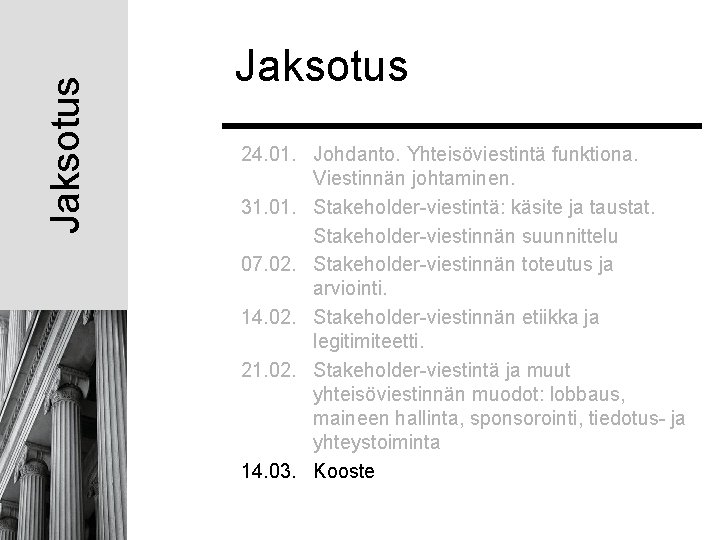 Jaksotus 24. 01. Johdanto. Yhteisöviestintä funktiona. Viestinnän johtaminen. 31. 01. Stakeholder-viestintä: käsite ja taustat. Jaksotus 24. 01. Johdanto. Yhteisöviestintä funktiona. Viestinnän johtaminen. 31. 01. Stakeholder-viestintä: käsite ja taustat.