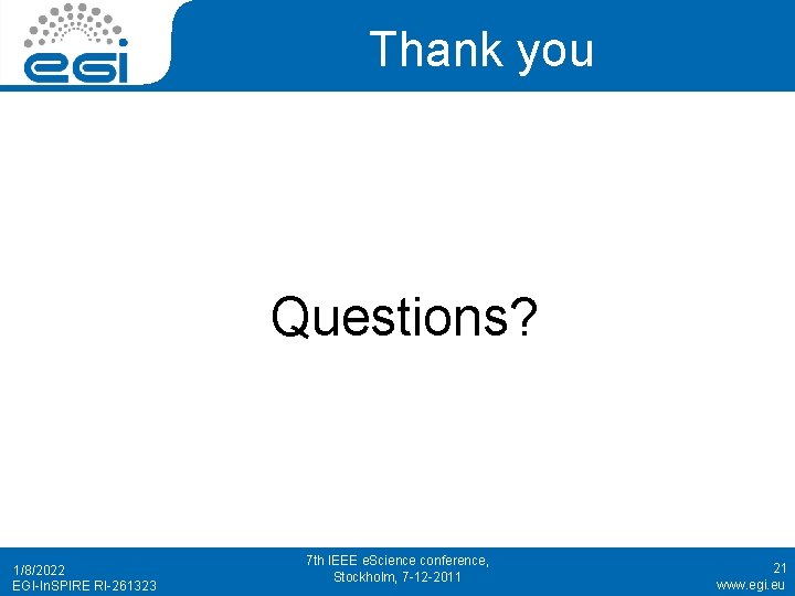 Thank you Questions? 1/8/2022 EGI-In. SPIRE RI-261323 7 th IEEE e. Science conference, Stockholm,