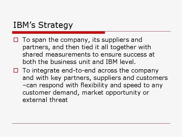 IBM’s Strategy o To span the company, its suppliers and partners, and then tied