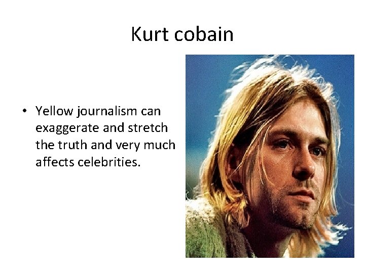 Kurt cobain • Yellow journalism can exaggerate and stretch the truth and very much