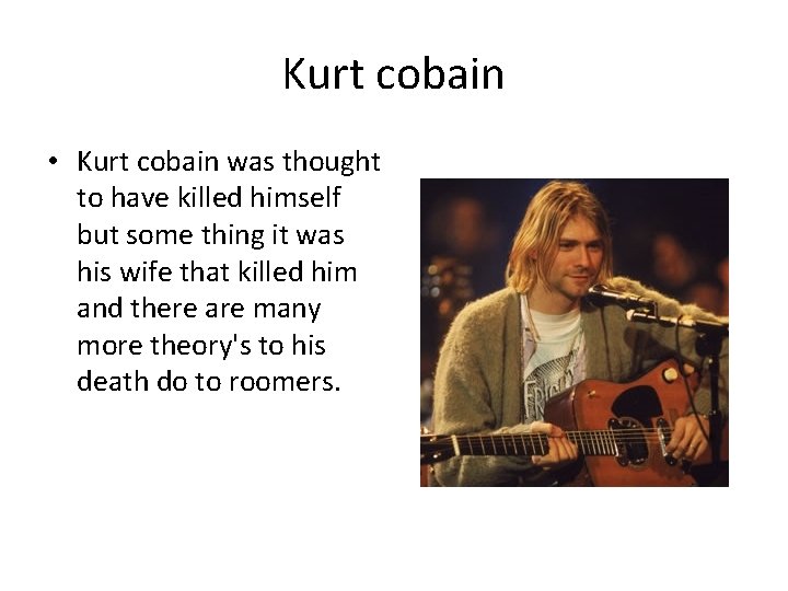 Kurt cobain • Kurt cobain was thought to have killed himself but some thing