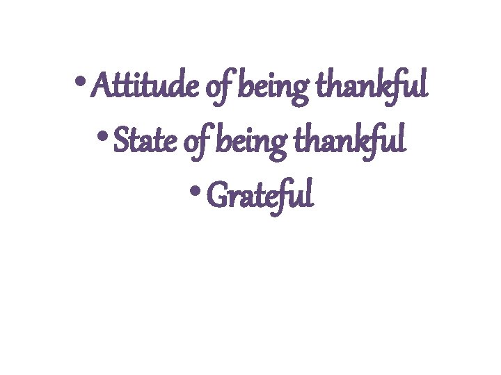  • Attitude of being thankful • State of being thankful • Grateful 