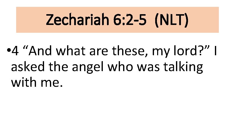 Zechariah 6: 2 -5 (NLT) • 4 “And what are these, my lord? ”