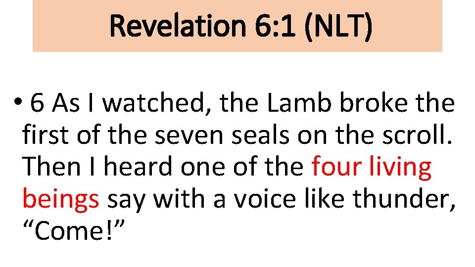 Revelation 6: 1 (NLT) • 6 As I watched, the Lamb broke the first