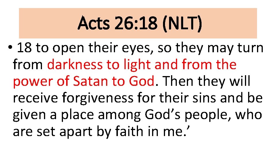 Acts 26: 18 (NLT) • 18 to open their eyes, so they may turn