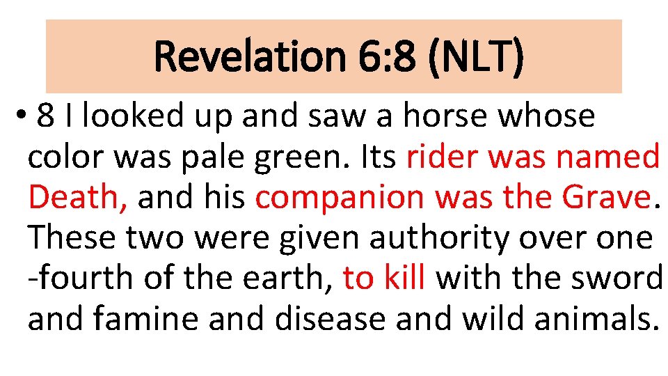 Revelation 6: 8 (NLT) • 8 I looked up and saw a horse whose